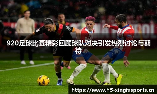 920足球比赛精彩回顾球队对决引发热烈讨论与期待