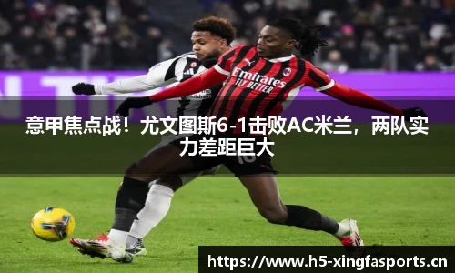 意甲焦点战！尤文图斯6-1击败AC米兰，两队实力差距巨大